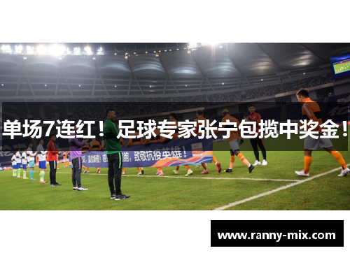 单场7连红！足球专家张宁包揽中奖金！
