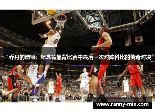 “乔丹的遗憾：纪念背靠背比赛中最后一次对阵科比的传奇对决”